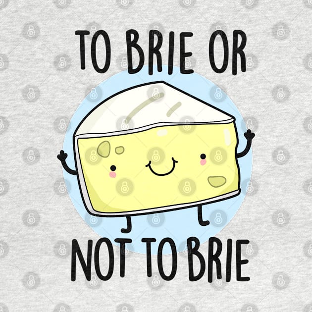 To Brie Or Not To Brie Cute Cheese Pun by punnybone